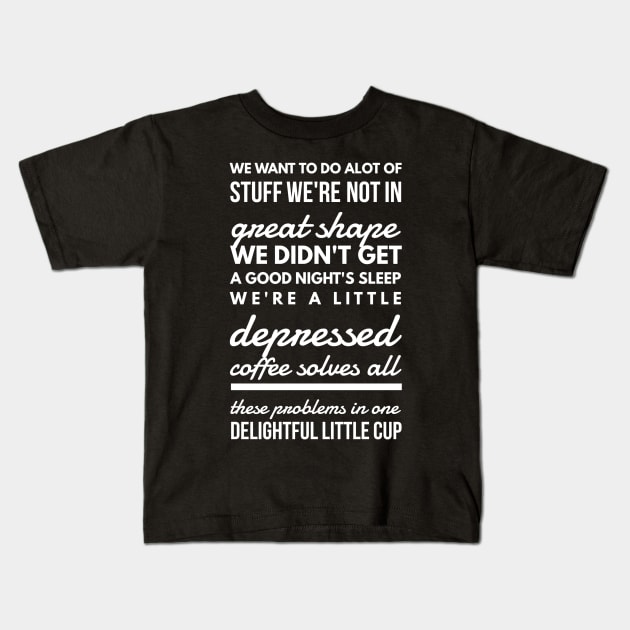 We want to do alot of stuff we're not in great shape we didn't get a good night's sleep we're a little depressed coffee solves all these problems in one delightful little cup Kids T-Shirt by GMAT